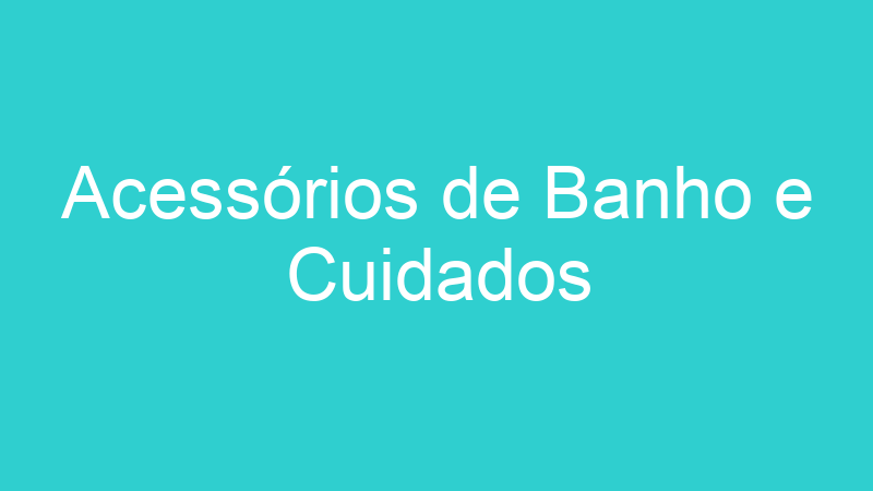 Acessórios de Banho e Cuidados