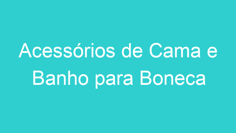 Acessórios de Cama e Banho para Boneca