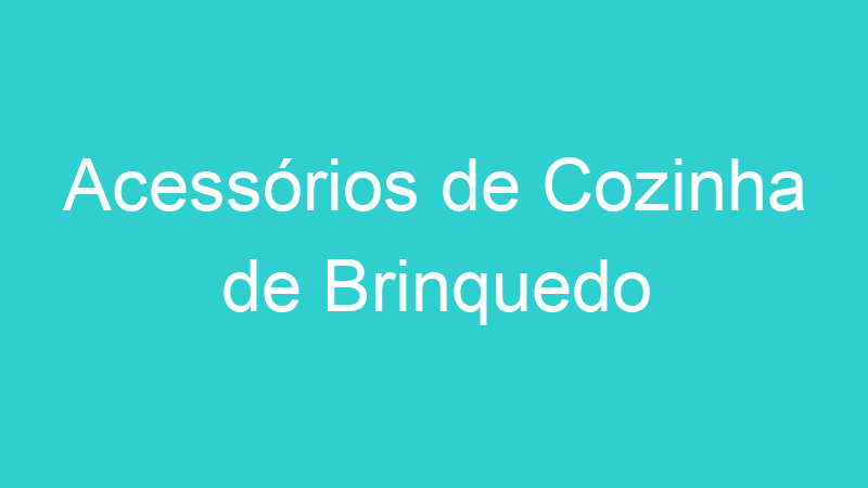 Acessórios de Cozinha de Brinquedo