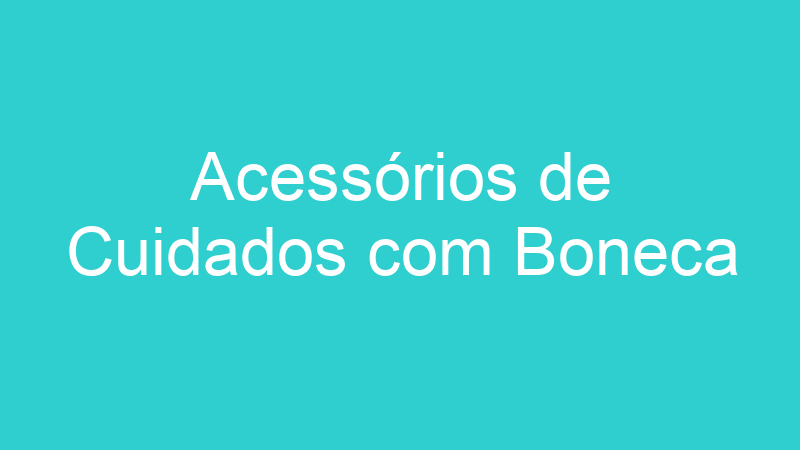 Acessórios de Cuidados com Boneca