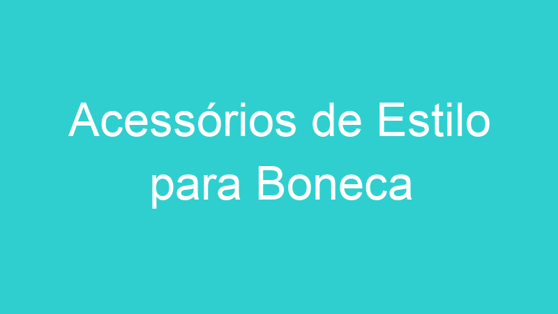 Acessórios de Estilo para Boneca