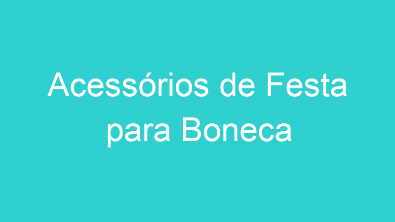 Acessórios de Festa para Boneca
