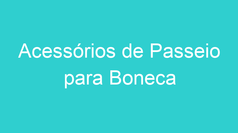 Acessórios de Passeio para Boneca