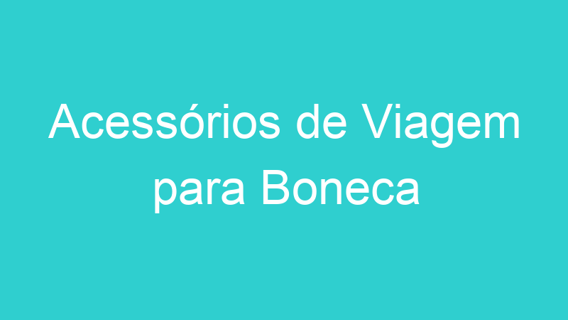 Acessórios de Viagem para Boneca