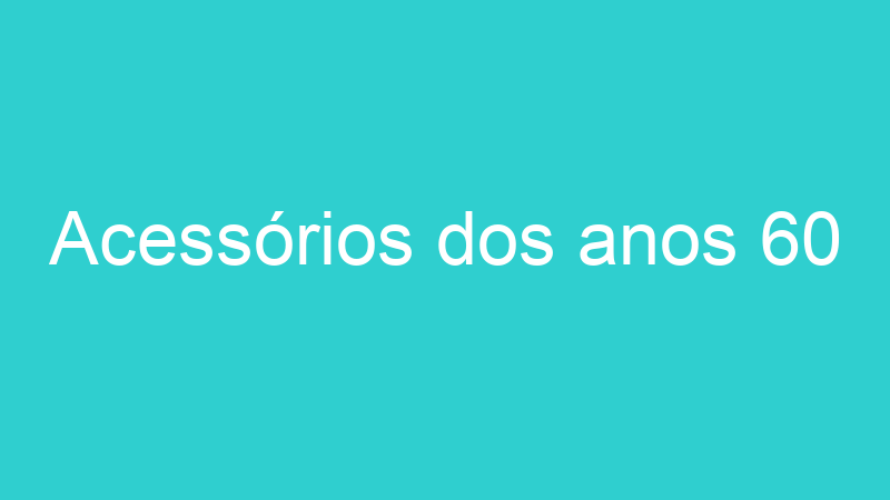 Acessórios dos anos 60