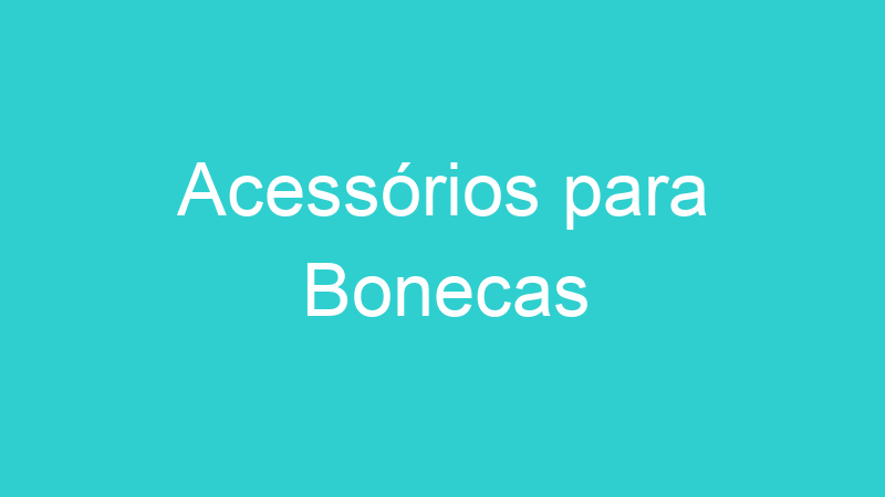 Acessórios para Bonecas