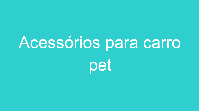 Acessórios para carro pet