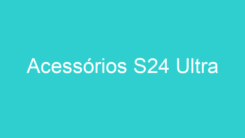 Acessórios S24 Ultra