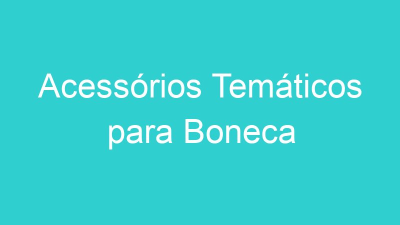 Acessórios Temáticos para Boneca