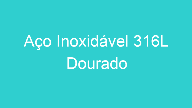 Aço Inoxidável 316L Dourado