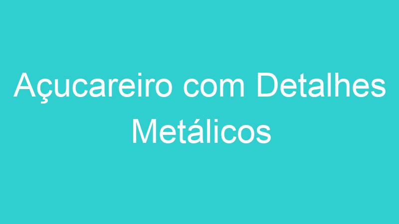 Açucareiro com Detalhes Metálicos