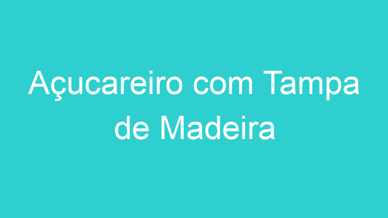 Açucareiro com Tampa de Madeira