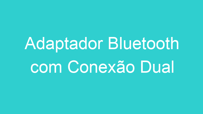 Adaptador Bluetooth com Conexão Dual