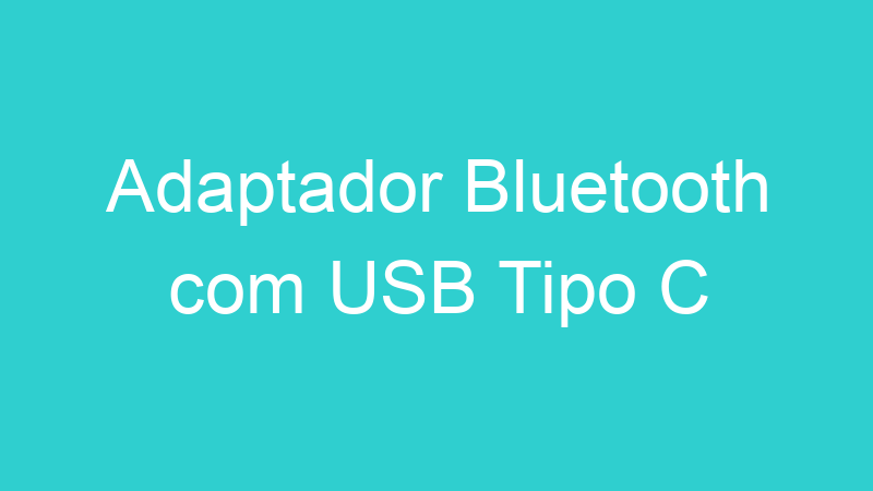 Adaptador Bluetooth com USB Tipo C