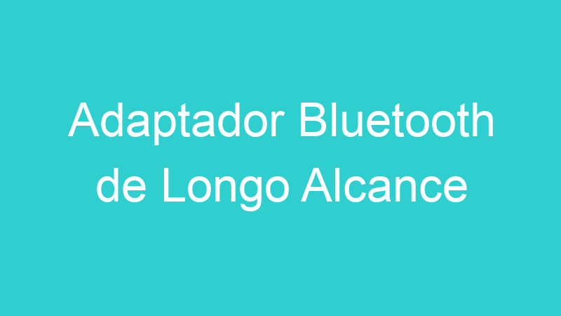 Adaptador Bluetooth de Longo Alcance