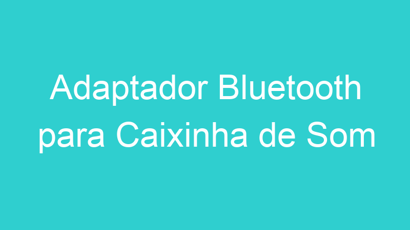 Adaptador Bluetooth para Caixinha de Som