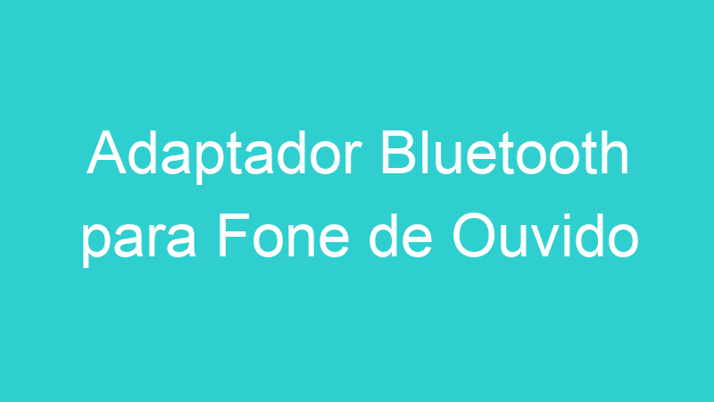 Adaptador Bluetooth para Fone de Ouvido