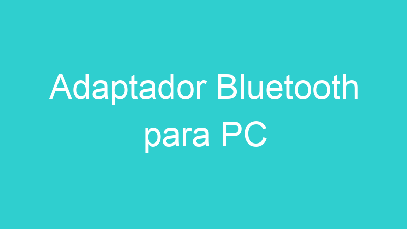 Adaptador Bluetooth para PC
