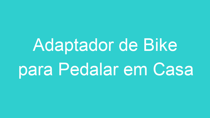 Adaptador de Bike para Pedalar em Casa