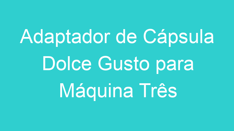 Adaptador de Cápsula Dolce Gusto para Máquina Três Corações