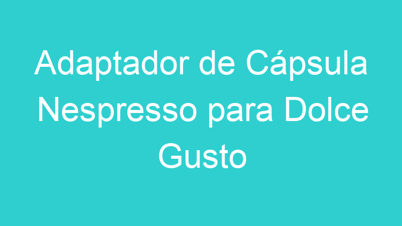 Adaptador de Cápsula Nespresso para Dolce Gusto