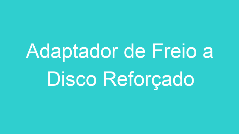 Adaptador de Freio a Disco Reforçado