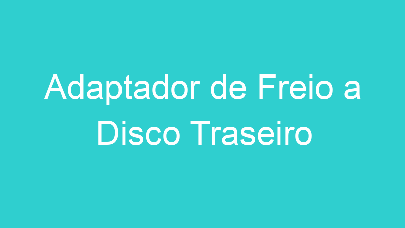 Adaptador de Freio a Disco Traseiro