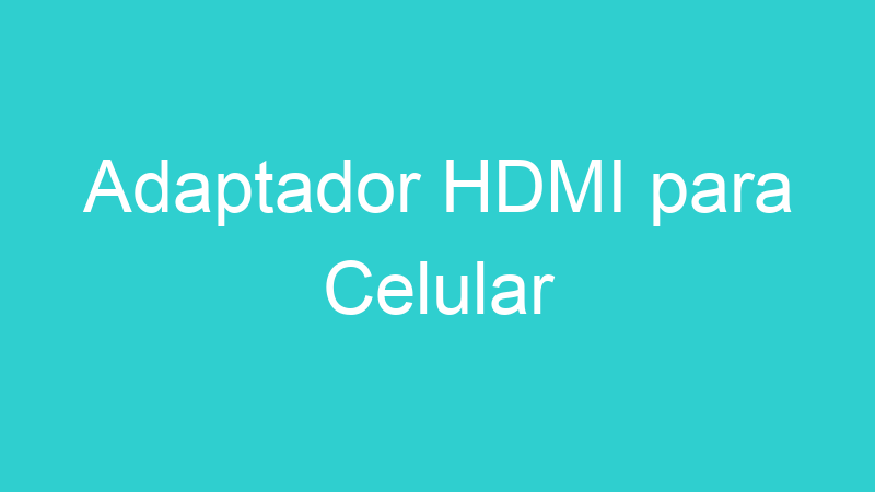 Adaptador HDMI para Celular