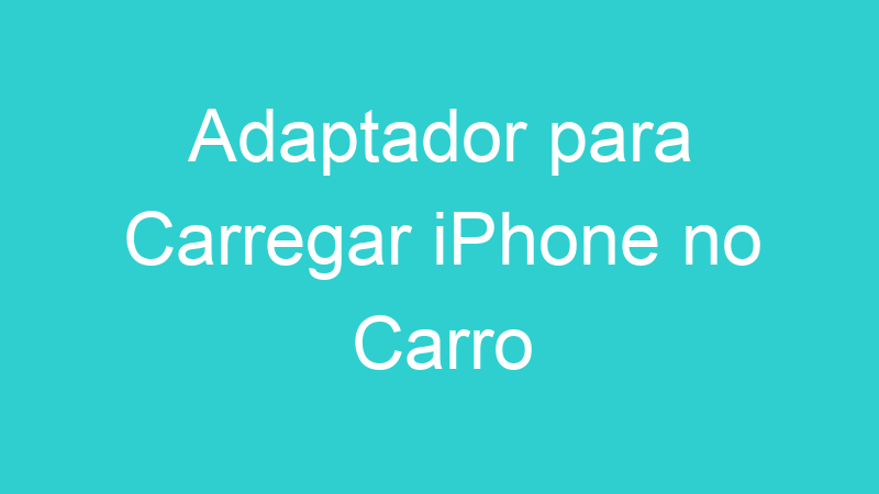 Adaptador para Carregar iPhone no Carro