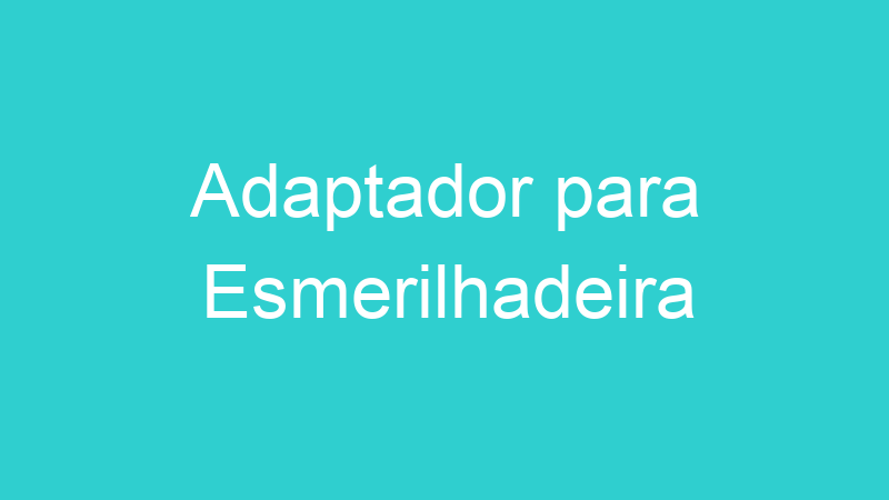 Adaptador para Esmerilhadeira