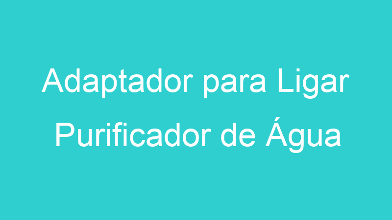 Adaptador para Ligar Purificador de Água