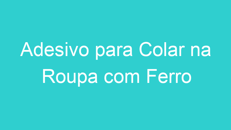 Adesivo para Colar na Roupa com Ferro