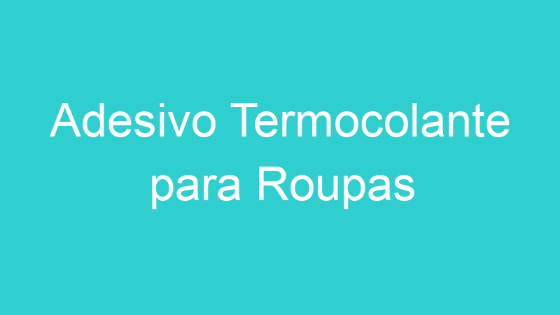 Adesivo Termocolante para Roupas