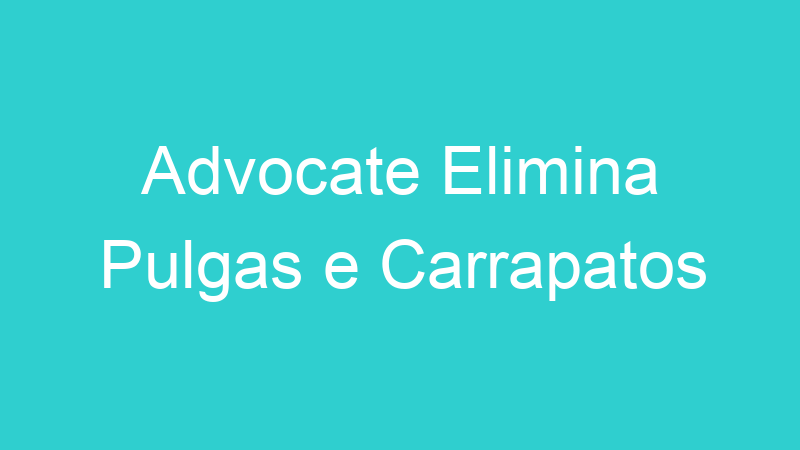 Advocate Elimina Pulgas e Carrapatos