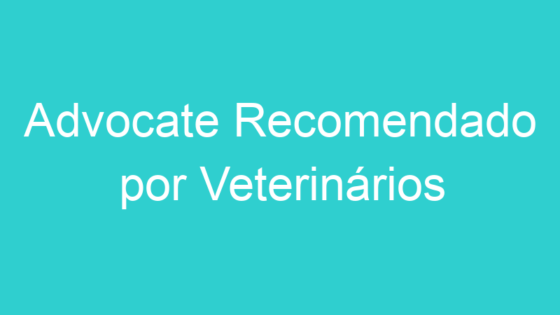 Advocate Recomendado por Veterinários