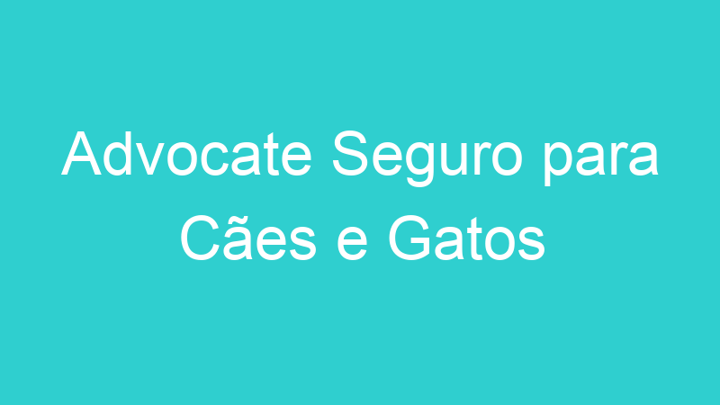 Advocate Seguro para Cães e Gatos