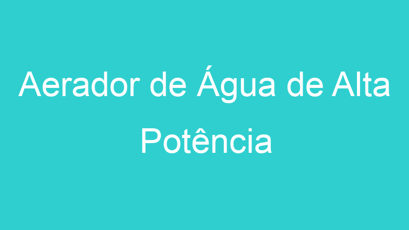 Aerador de Água de Alta Potência