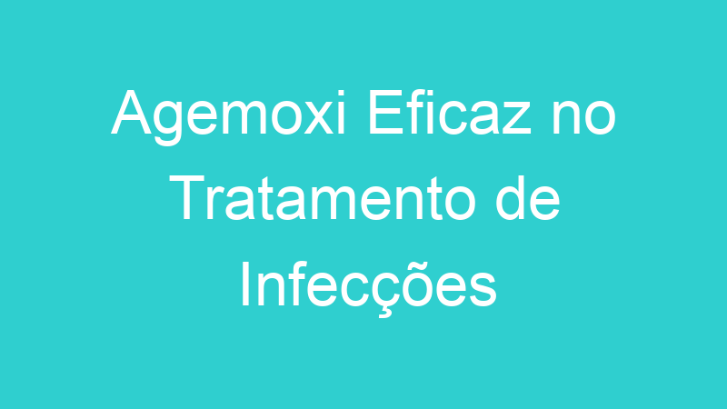 Agemoxi Eficaz no Tratamento de Infecções
