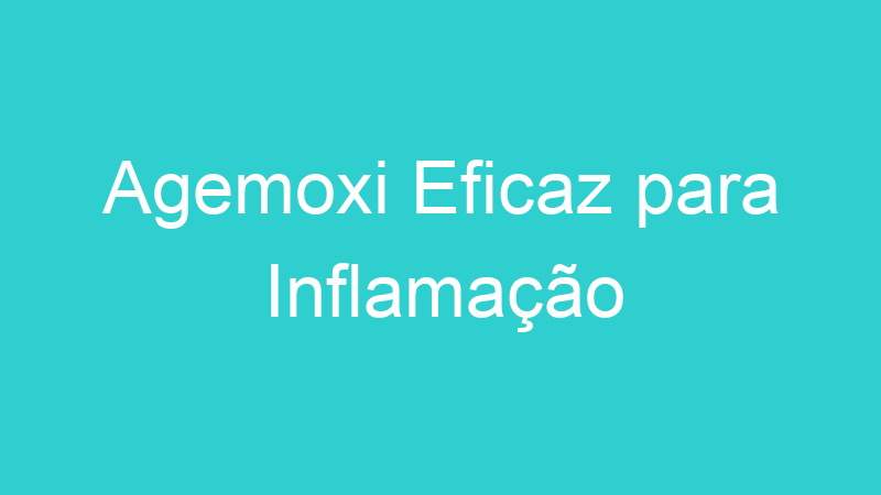 Agemoxi Eficaz para Inflamação