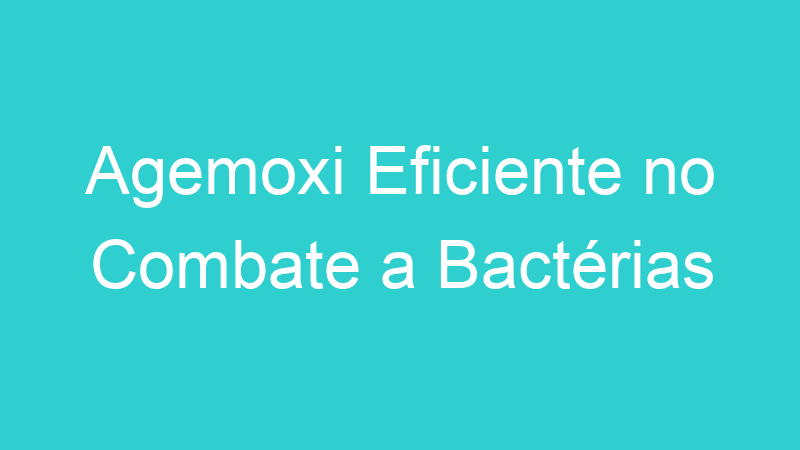 Agemoxi Eficiente no Combate a Bactérias