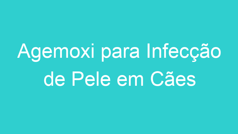 Agemoxi para Infecção de Pele em Cães