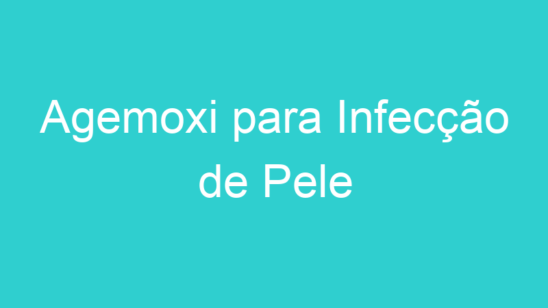 Agemoxi para Infecção de Pele