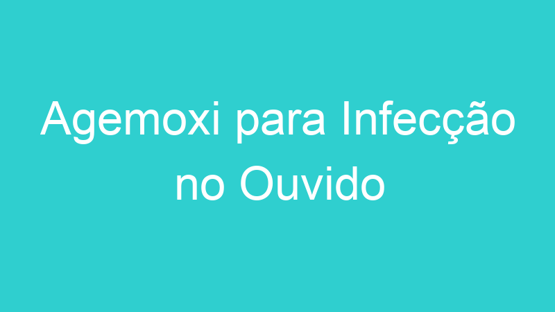 Agemoxi para Infecção no Ouvido