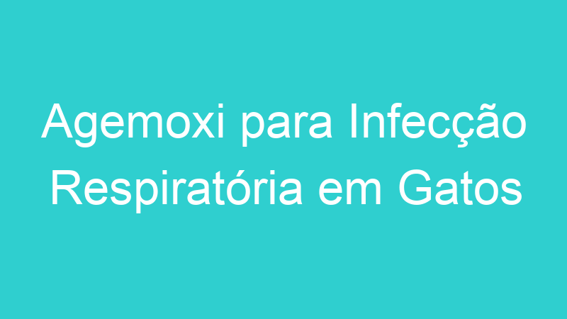 Agemoxi para Infecção Respiratória em Gatos
