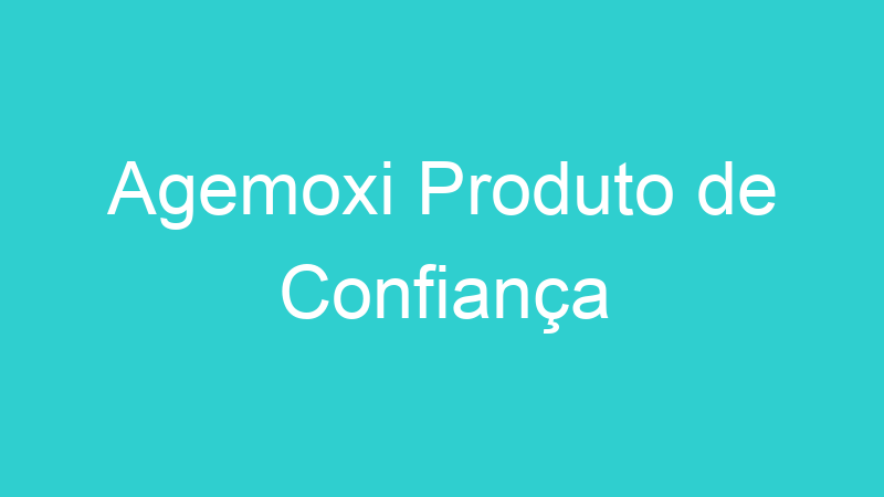 Agemoxi Produto de Confiança