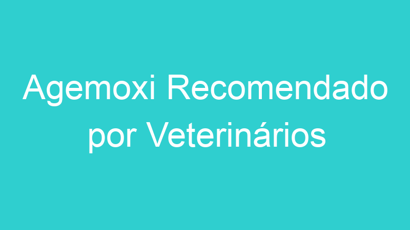 Agemoxi Recomendado por Veterinários