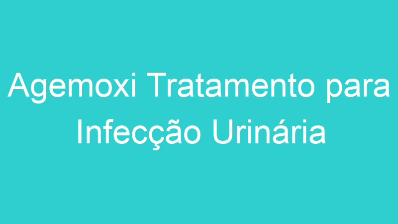 Agemoxi Tratamento para Infecção Urinária