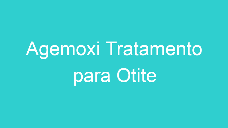 Agemoxi Tratamento para Otite