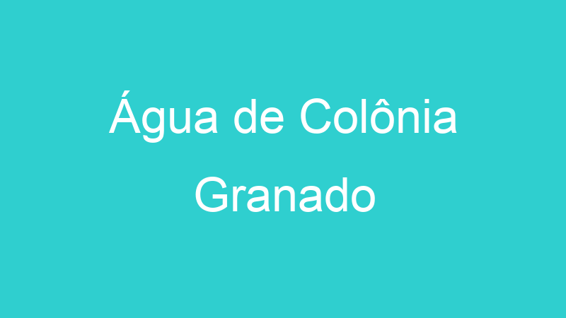 Água de Colônia Granado