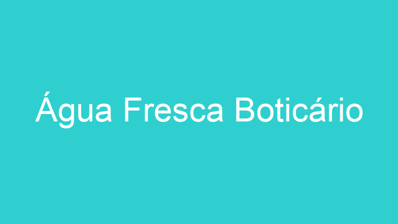 Água Fresca Boticário